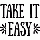 TAKE IT EASY